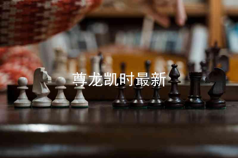尊龙凯时最新